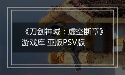 《刀剑神域:虚空断章》游戏库 亚版PSV版