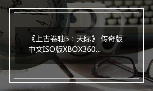 《上古卷轴5：天际》 传奇版 中文ISO版XBOX360版