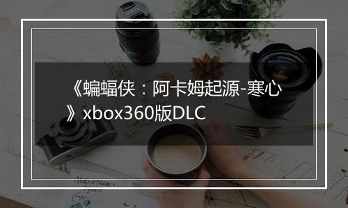 《蝙蝠侠：阿卡姆起源-寒心》xbox360版DLC