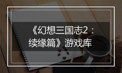 《幻想三国志2：续缘篇》游戏库