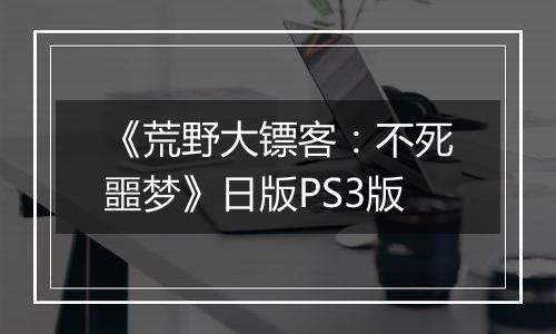 《荒野大镖客：不死噩梦》日版PS3版