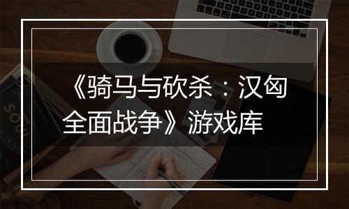 《骑马与砍杀：汉匈全面战争》游戏库
