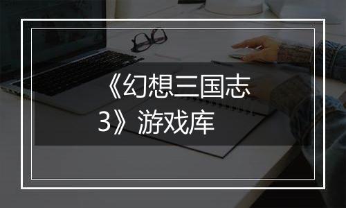 《幻想三国志3》游戏库