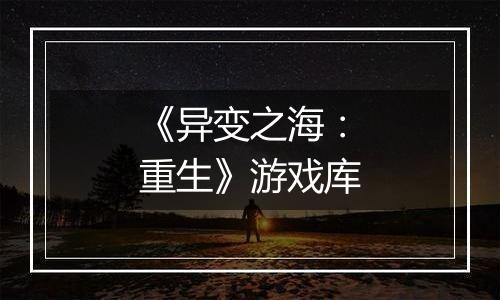 《异变之海：重生》游戏库