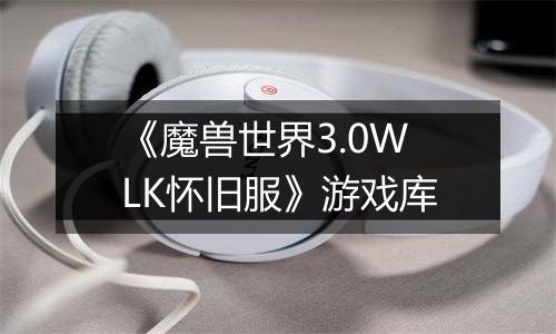 《魔兽世界3.0WLK怀旧服》游戏库