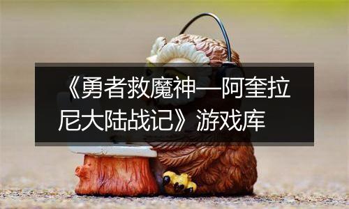 《勇者救魔神—阿奎拉尼大陆战记》游戏库