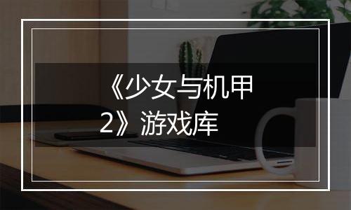 《少女与机甲2》游戏库