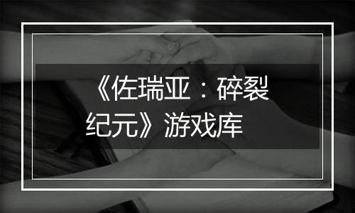 《佐瑞亚：碎裂纪元》游戏库