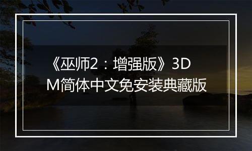 《巫师2：增强版》3DM简体中文免安装典藏版