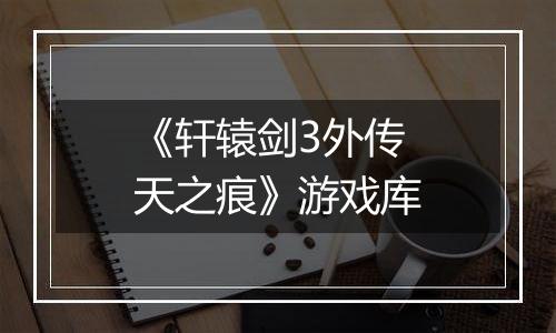 《轩辕剑3外传 天之痕》游戏库