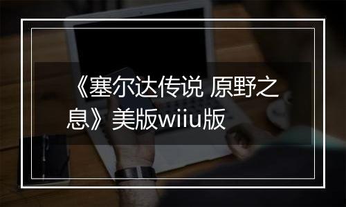 《塞尔达传说 原野之息》美版wiiu版