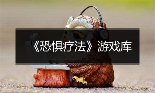 《恐惧疗法》游戏库