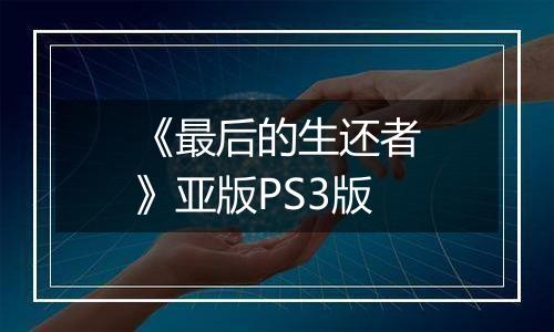 《最后的生还者》亚版PS3版
