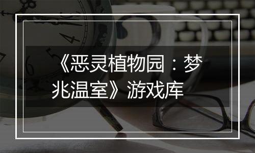 《恶灵植物园：梦兆温室》游戏库
