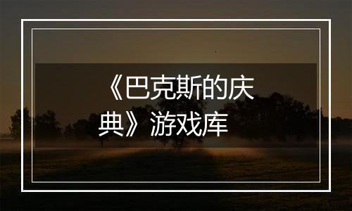 《巴克斯的庆典》游戏库