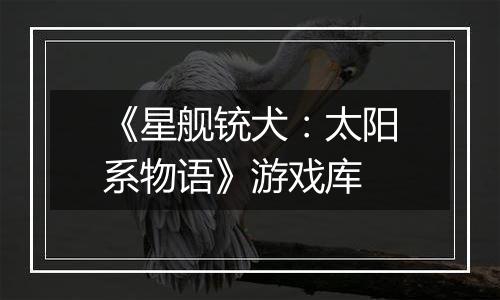 《星舰铳犬：太阳系物语》游戏库