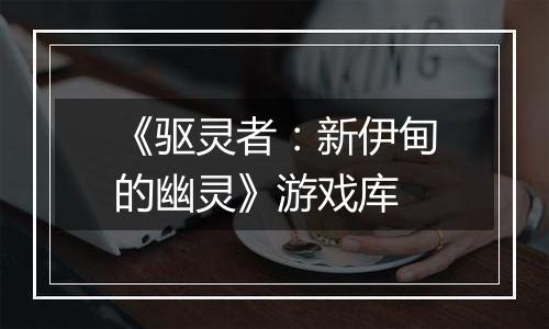 《驱灵者：新伊甸的幽灵》游戏库