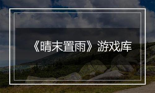 《晴末置雨》游戏库