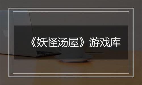 《妖怪汤屋》游戏库