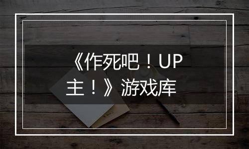 《作死吧！UP主！》游戏库
