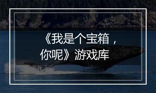 《我是个宝箱，你呢》游戏库