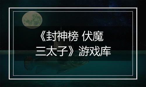 《封神榜 伏魔三太子》游戏库