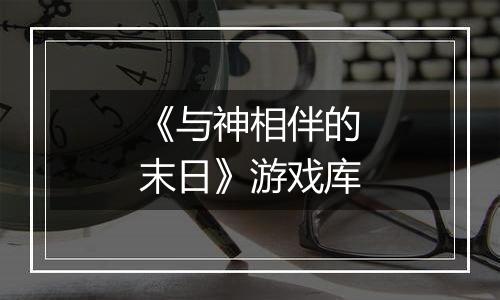 《与神相伴的末日》游戏库