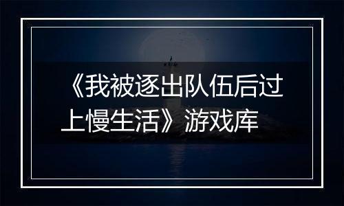 《我被逐出队伍后过上慢生活》游戏库