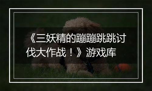 《三妖精的蹦蹦跳跳讨伐大作战！》游戏库