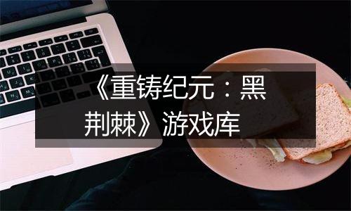 《重铸纪元：黑荆棘》游戏库