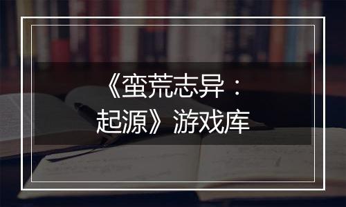 《蛮荒志异：起源》游戏库