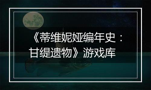 《蒂维妮娅编年史：甘缇遗物》游戏库