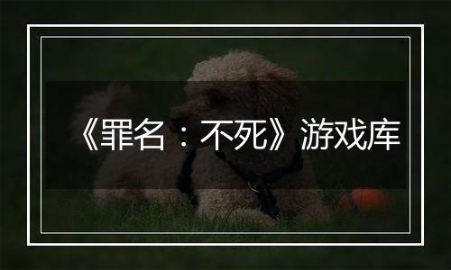 《罪名：不死》游戏库