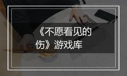 《不愿看见的伤》游戏库