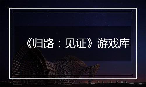 《归路：见证》游戏库