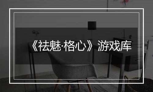 《祛魅·格心》游戏库