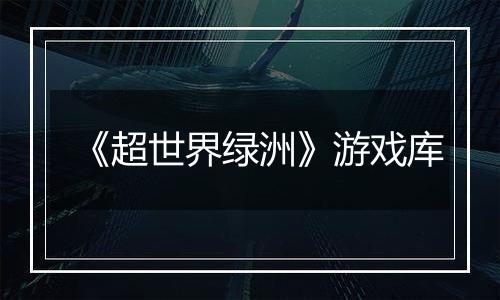 《超世界绿洲》游戏库