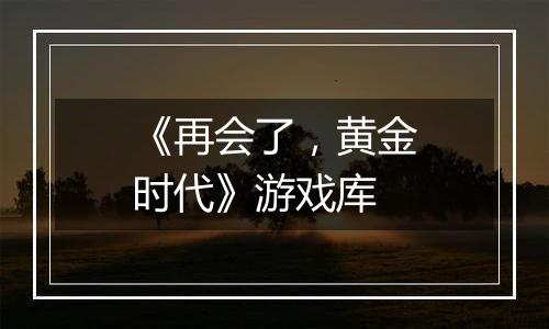 《再会了，黄金时代》游戏库