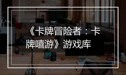 《卡牌冒险者：卡牌嘻游》游戏库