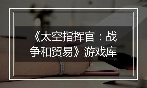 《太空指挥官：战争和贸易》游戏库