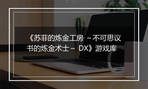 《苏菲的炼金工房 ～不可思议书的炼金术士～ DX》游戏库