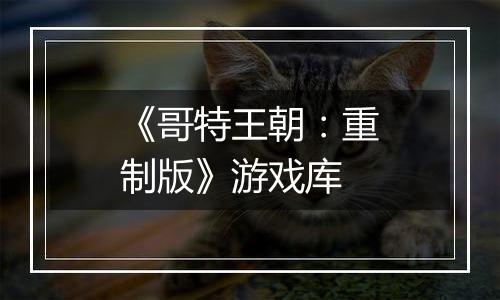 《哥特王朝：重制版》游戏库
