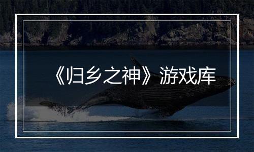 《归乡之神》游戏库
