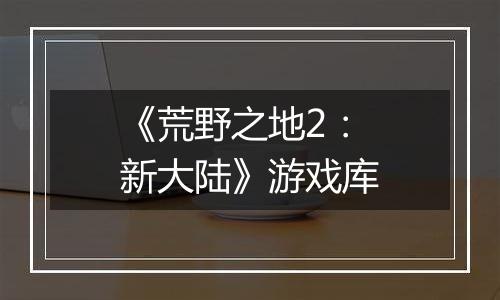 《荒野之地2：新大陆》游戏库