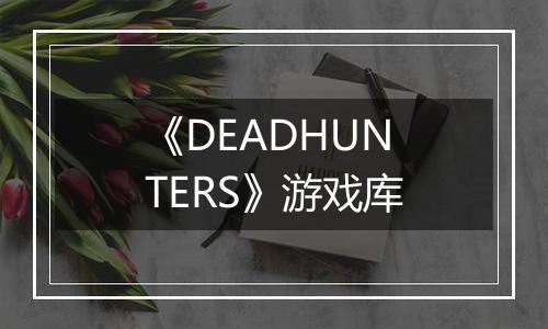 《DEADHUNTERS》游戏库