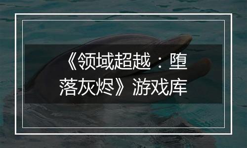 《领域超越：堕落灰烬》游戏库