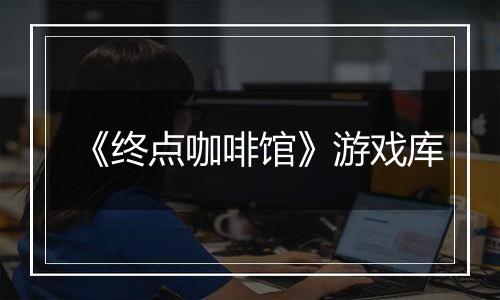 《终点咖啡馆》游戏库