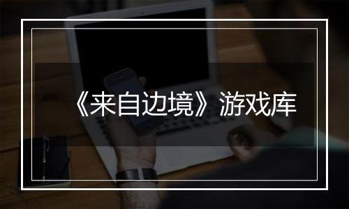 《来自边境》游戏库