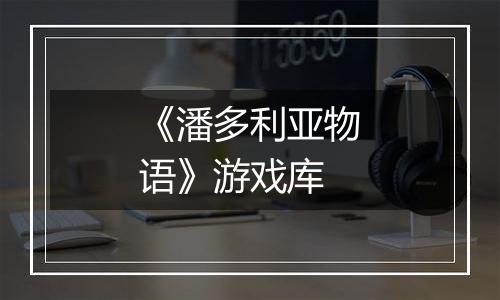 《潘多利亚物语》游戏库