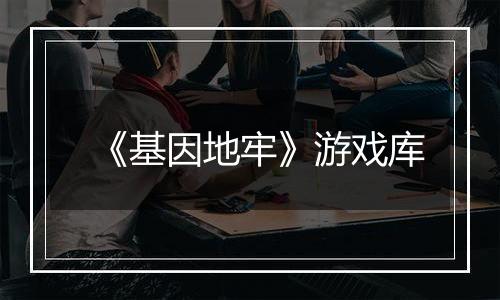 《基因地牢》游戏库